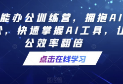 AI智能办公训练营，拥抱AI智能办公，快速掌握AI工具，让办公效率翻倍