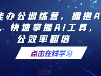 AI智能办公训练营，拥抱AI智能办公，快速掌握AI工具，让办公效率翻倍