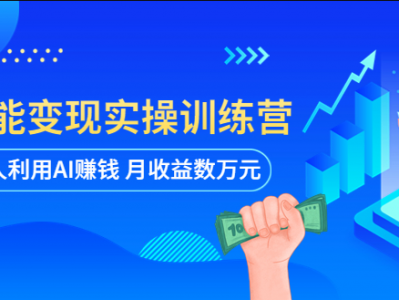 AI智能变现实操训练营：普通人利用AI赚钱 月收益数万元（全套课程+文档）