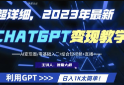 2023最新GPT行业变现课程，日入1K太简单（Al变现圈零基础入门结合短视频+直播）