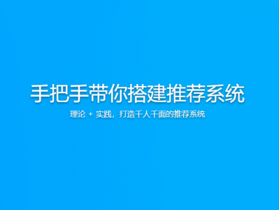 手把手带你搭建推荐系统 | 更新至21讲
