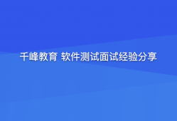 千峰教育 软件测试面试经验分享（提升竞争力）