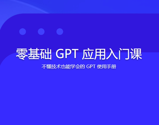 零基础 GPT 应用入门课 | 更新完结 第1张 零基础 GPT 应用入门课 | 更新完结 第1张