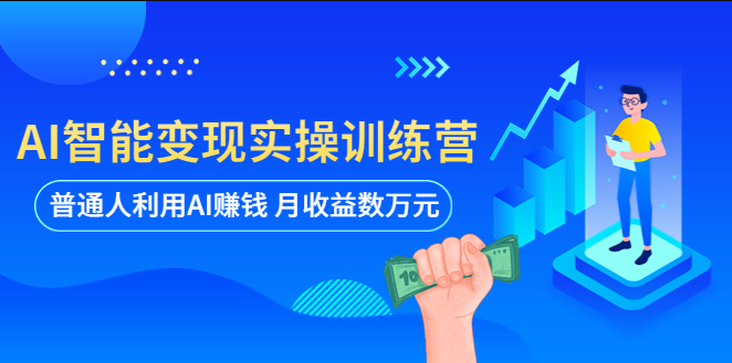 AI智能变现实操训练营：普通人利用AI赚钱 月收益数万元（全套课程+文档） 第1张