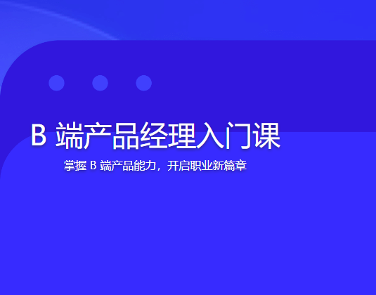 B 端产品经理入门课 | 完结 第1张 B 端产品经理入门课 | 完结 第1张